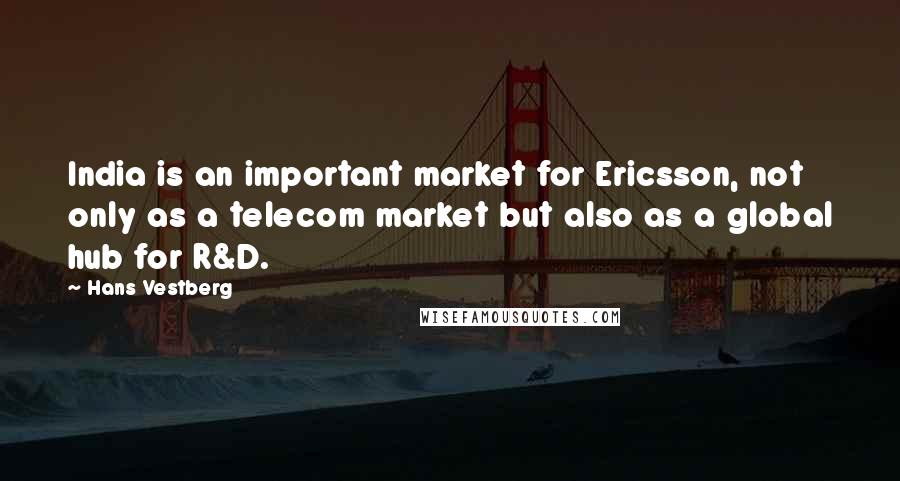 Hans Vestberg Quotes: India is an important market for Ericsson, not only as a telecom market but also as a global hub for R&D.