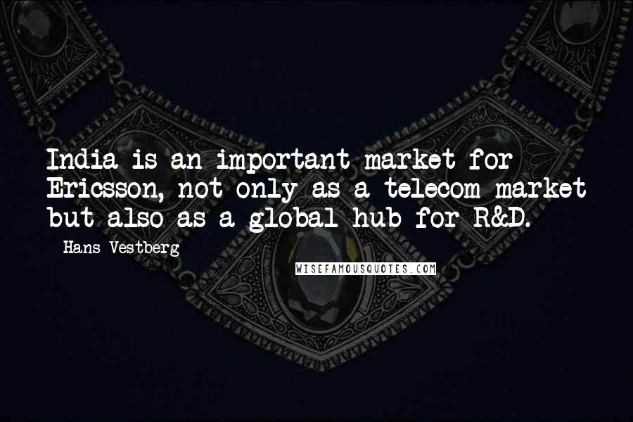 Hans Vestberg Quotes: India is an important market for Ericsson, not only as a telecom market but also as a global hub for R&D.