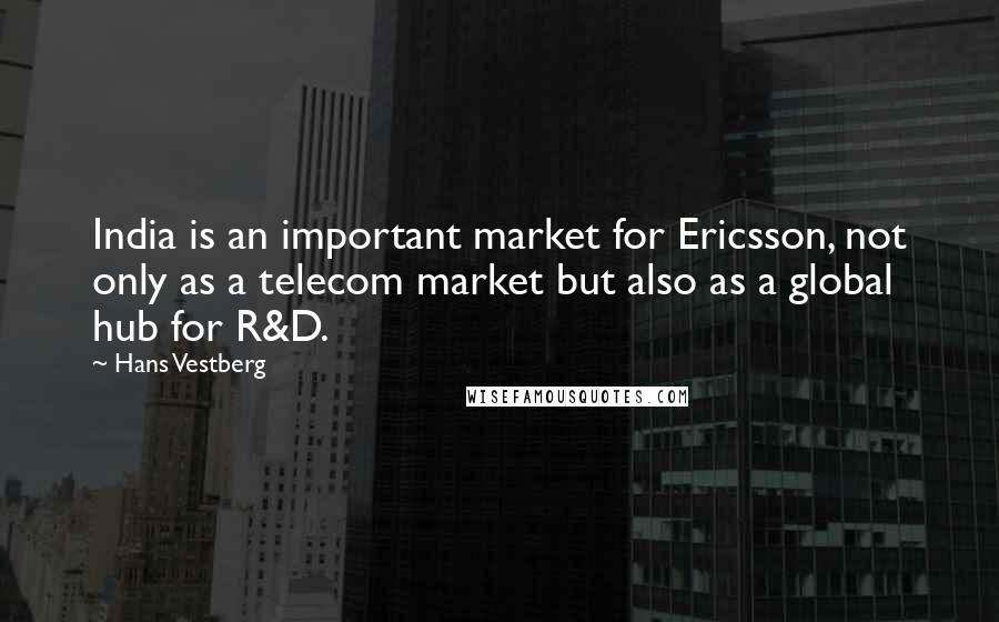 Hans Vestberg Quotes: India is an important market for Ericsson, not only as a telecom market but also as a global hub for R&D.