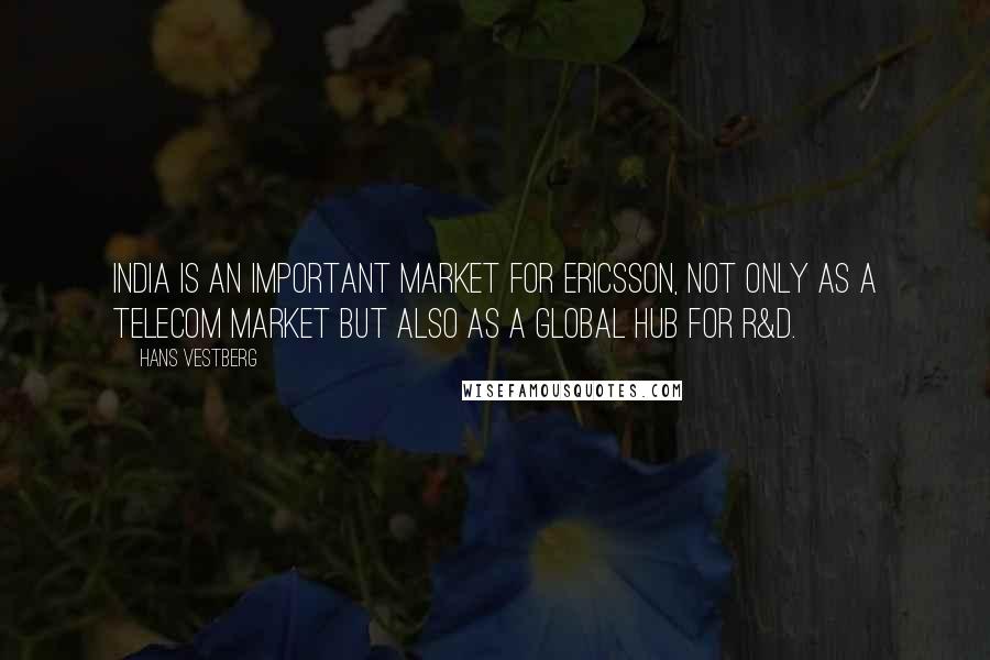 Hans Vestberg Quotes: India is an important market for Ericsson, not only as a telecom market but also as a global hub for R&D.