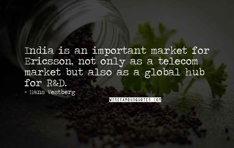 Hans Vestberg Quotes: India is an important market for Ericsson, not only as a telecom market but also as a global hub for R&D.