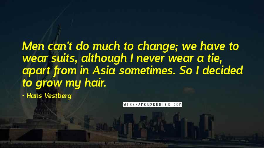 Hans Vestberg Quotes: Men can't do much to change; we have to wear suits, although I never wear a tie, apart from in Asia sometimes. So I decided to grow my hair.
