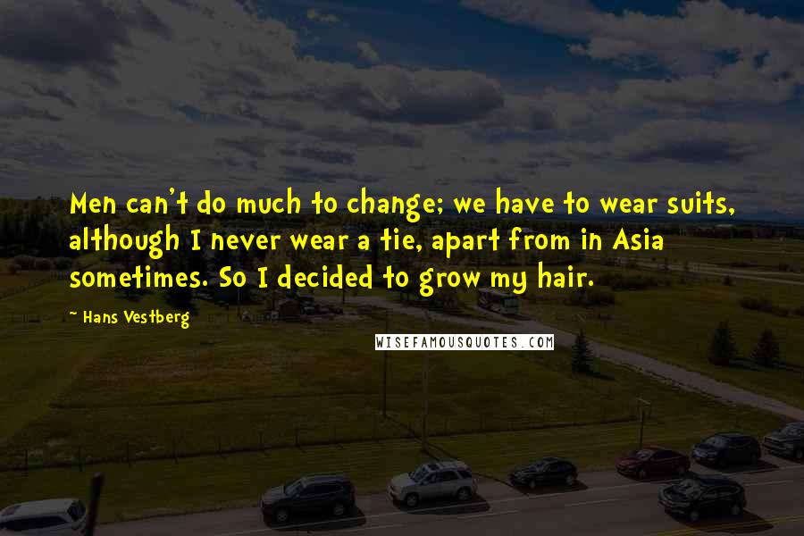 Hans Vestberg Quotes: Men can't do much to change; we have to wear suits, although I never wear a tie, apart from in Asia sometimes. So I decided to grow my hair.