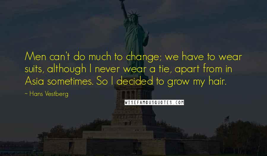 Hans Vestberg Quotes: Men can't do much to change; we have to wear suits, although I never wear a tie, apart from in Asia sometimes. So I decided to grow my hair.