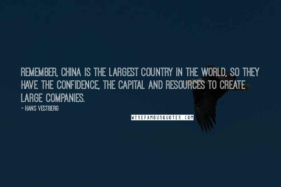 Hans Vestberg Quotes: Remember, China is the largest country in the world, so they have the confidence, the capital and resources to create large companies.