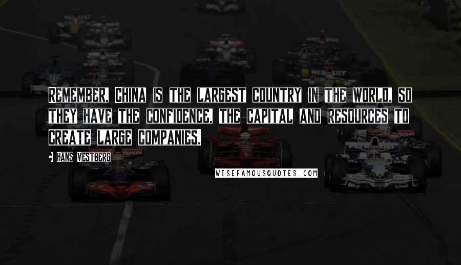 Hans Vestberg Quotes: Remember, China is the largest country in the world, so they have the confidence, the capital and resources to create large companies.