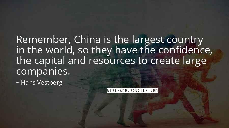 Hans Vestberg Quotes: Remember, China is the largest country in the world, so they have the confidence, the capital and resources to create large companies.