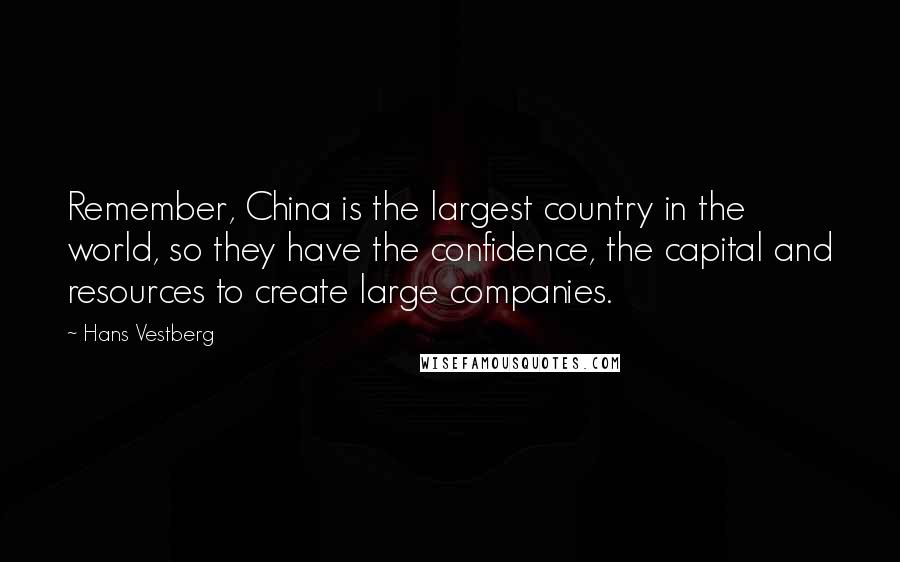 Hans Vestberg Quotes: Remember, China is the largest country in the world, so they have the confidence, the capital and resources to create large companies.