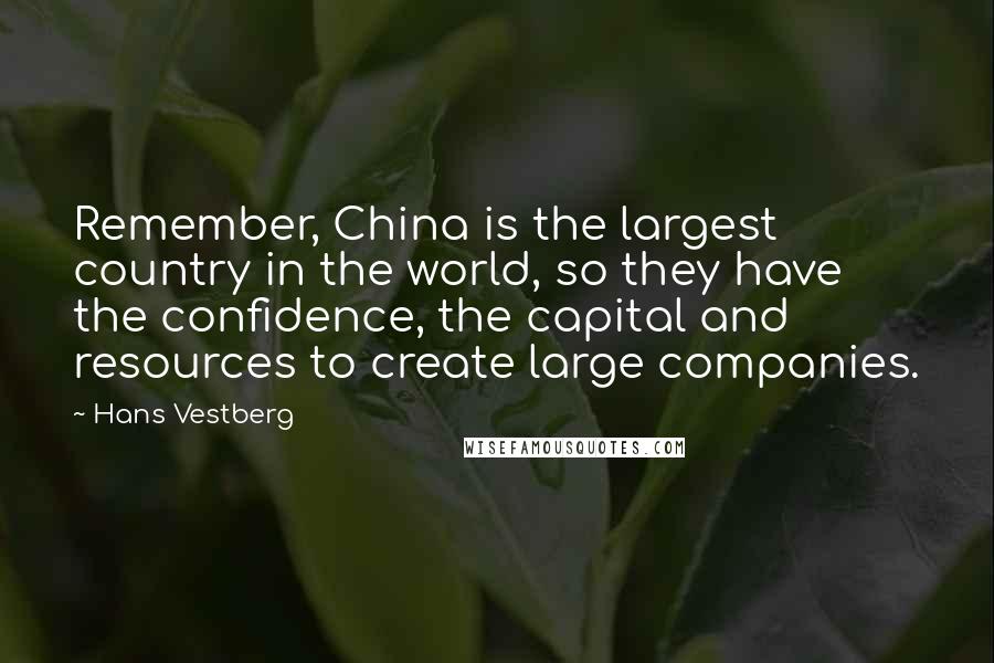 Hans Vestberg Quotes: Remember, China is the largest country in the world, so they have the confidence, the capital and resources to create large companies.