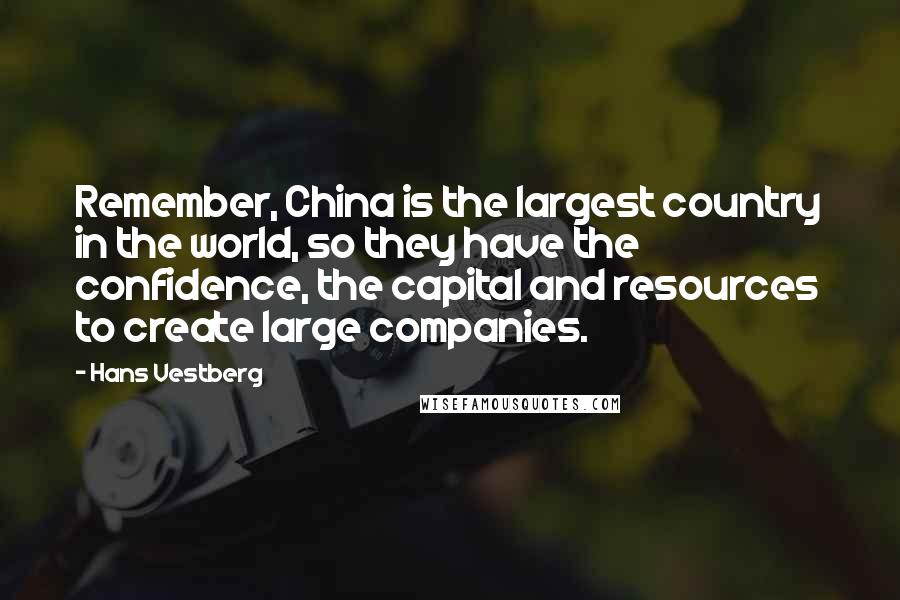 Hans Vestberg Quotes: Remember, China is the largest country in the world, so they have the confidence, the capital and resources to create large companies.