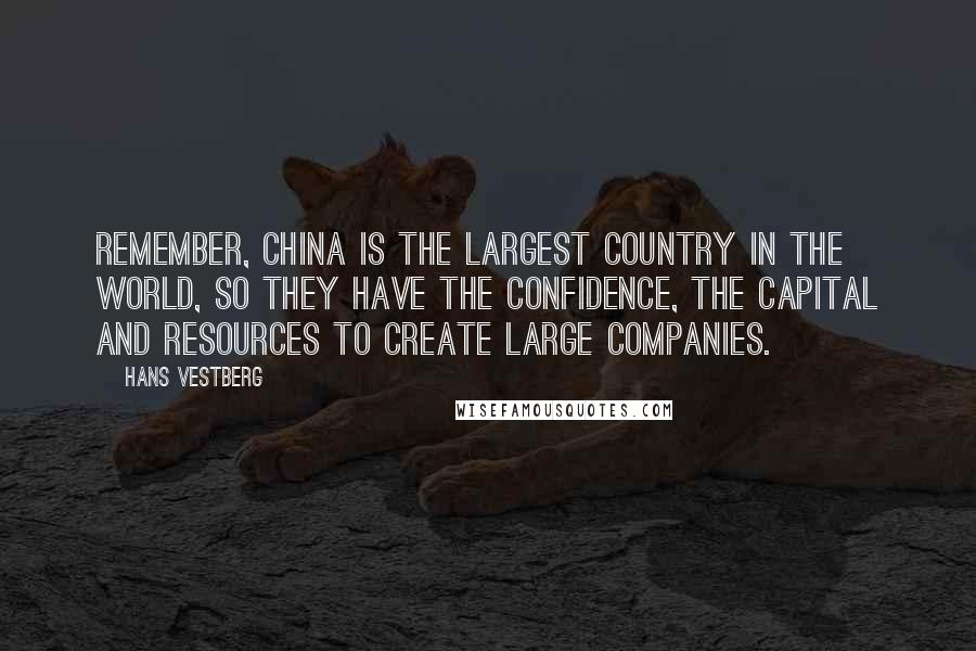 Hans Vestberg Quotes: Remember, China is the largest country in the world, so they have the confidence, the capital and resources to create large companies.