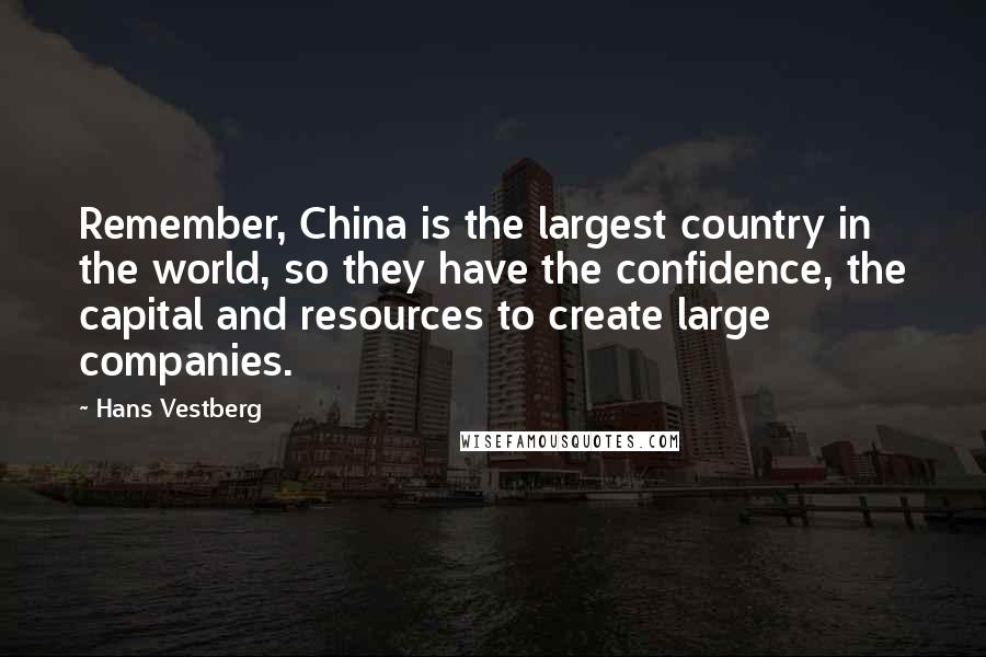 Hans Vestberg Quotes: Remember, China is the largest country in the world, so they have the confidence, the capital and resources to create large companies.
