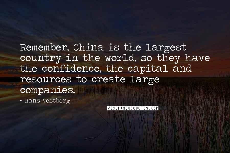 Hans Vestberg Quotes: Remember, China is the largest country in the world, so they have the confidence, the capital and resources to create large companies.