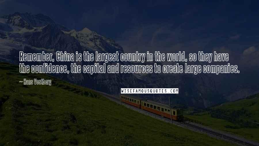Hans Vestberg Quotes: Remember, China is the largest country in the world, so they have the confidence, the capital and resources to create large companies.