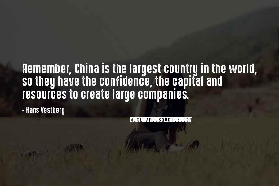 Hans Vestberg Quotes: Remember, China is the largest country in the world, so they have the confidence, the capital and resources to create large companies.
