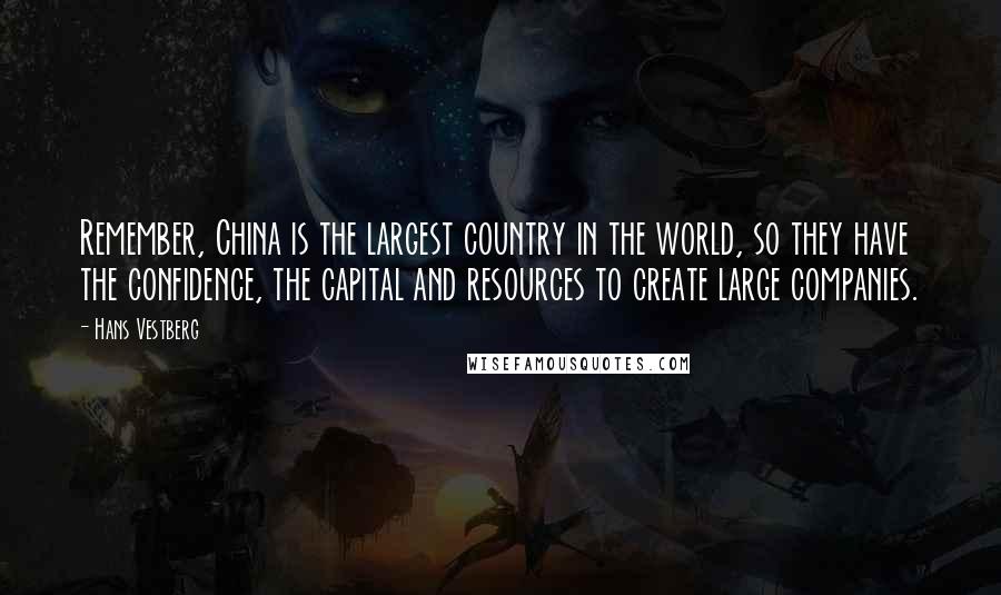 Hans Vestberg Quotes: Remember, China is the largest country in the world, so they have the confidence, the capital and resources to create large companies.