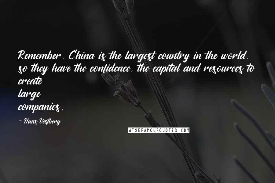 Hans Vestberg Quotes: Remember, China is the largest country in the world, so they have the confidence, the capital and resources to create large companies.