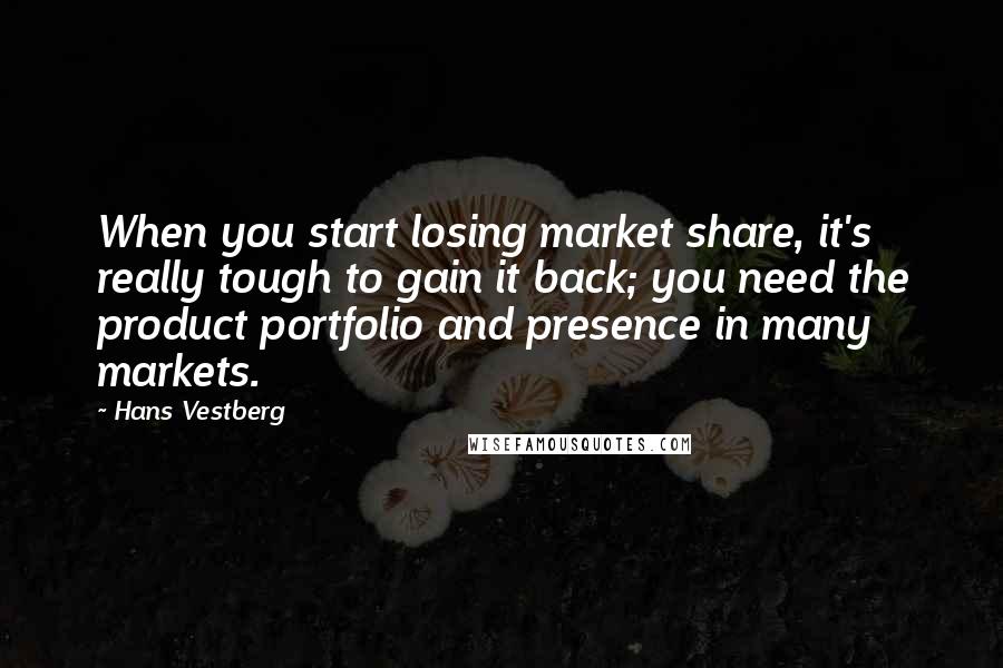 Hans Vestberg Quotes: When you start losing market share, it's really tough to gain it back; you need the product portfolio and presence in many markets.