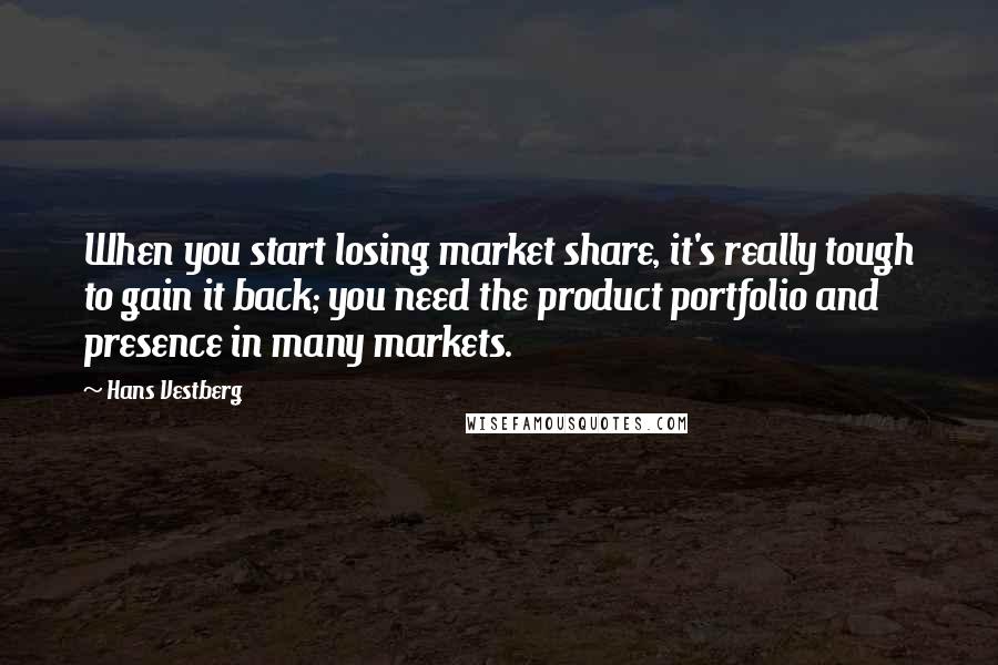 Hans Vestberg Quotes: When you start losing market share, it's really tough to gain it back; you need the product portfolio and presence in many markets.