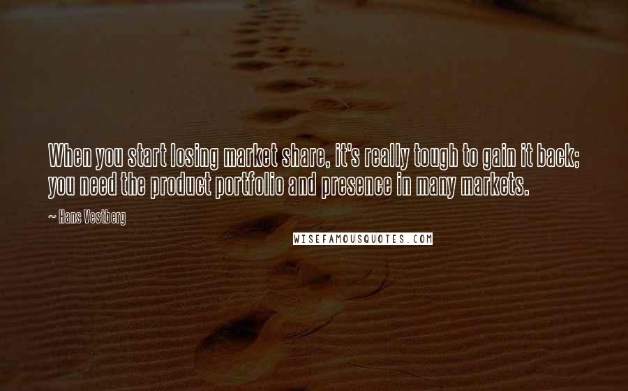 Hans Vestberg Quotes: When you start losing market share, it's really tough to gain it back; you need the product portfolio and presence in many markets.