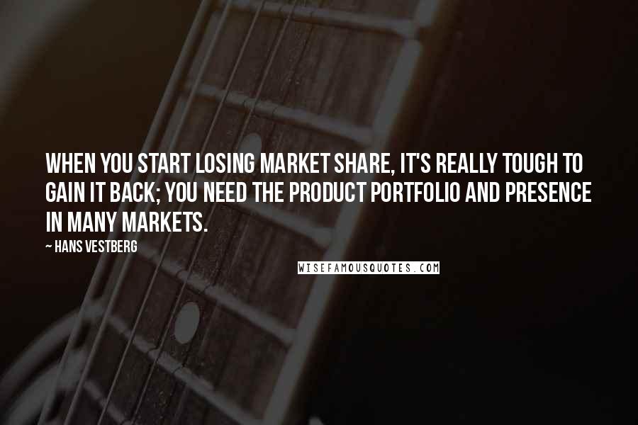 Hans Vestberg Quotes: When you start losing market share, it's really tough to gain it back; you need the product portfolio and presence in many markets.