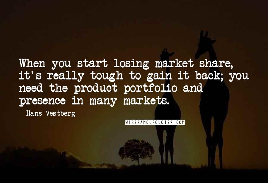 Hans Vestberg Quotes: When you start losing market share, it's really tough to gain it back; you need the product portfolio and presence in many markets.