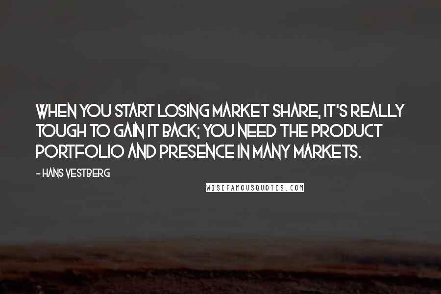 Hans Vestberg Quotes: When you start losing market share, it's really tough to gain it back; you need the product portfolio and presence in many markets.