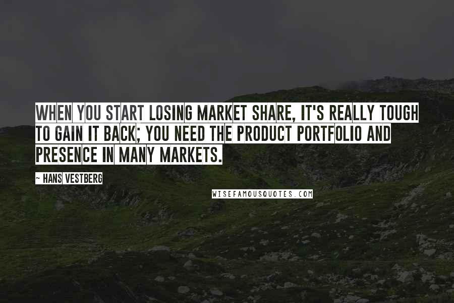 Hans Vestberg Quotes: When you start losing market share, it's really tough to gain it back; you need the product portfolio and presence in many markets.