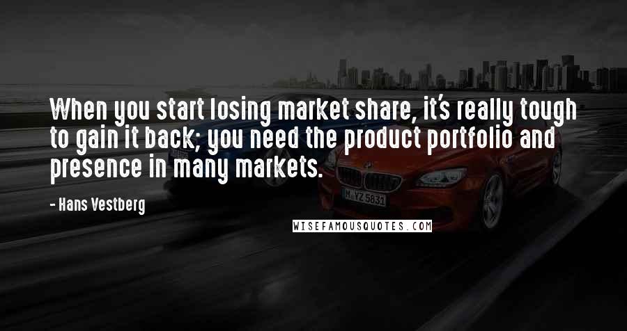 Hans Vestberg Quotes: When you start losing market share, it's really tough to gain it back; you need the product portfolio and presence in many markets.