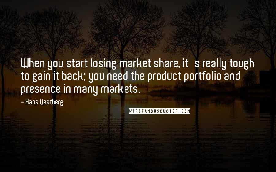 Hans Vestberg Quotes: When you start losing market share, it's really tough to gain it back; you need the product portfolio and presence in many markets.