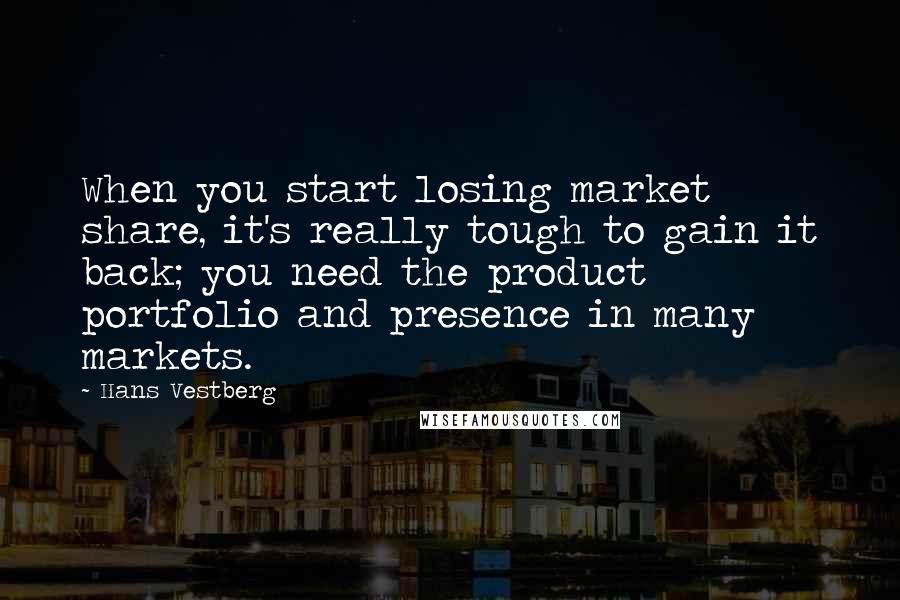 Hans Vestberg Quotes: When you start losing market share, it's really tough to gain it back; you need the product portfolio and presence in many markets.