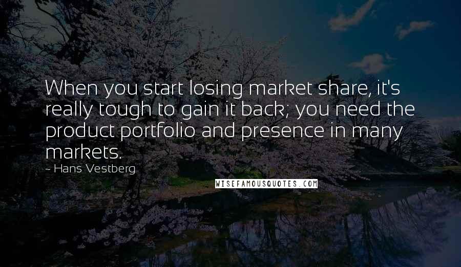 Hans Vestberg Quotes: When you start losing market share, it's really tough to gain it back; you need the product portfolio and presence in many markets.