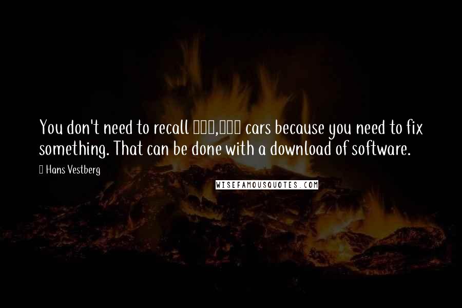 Hans Vestberg Quotes: You don't need to recall 100,000 cars because you need to fix something. That can be done with a download of software.