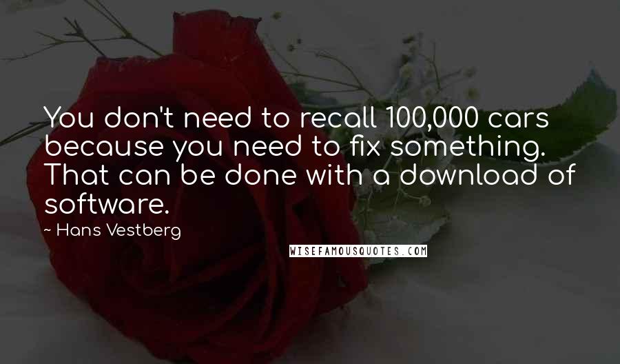 Hans Vestberg Quotes: You don't need to recall 100,000 cars because you need to fix something. That can be done with a download of software.