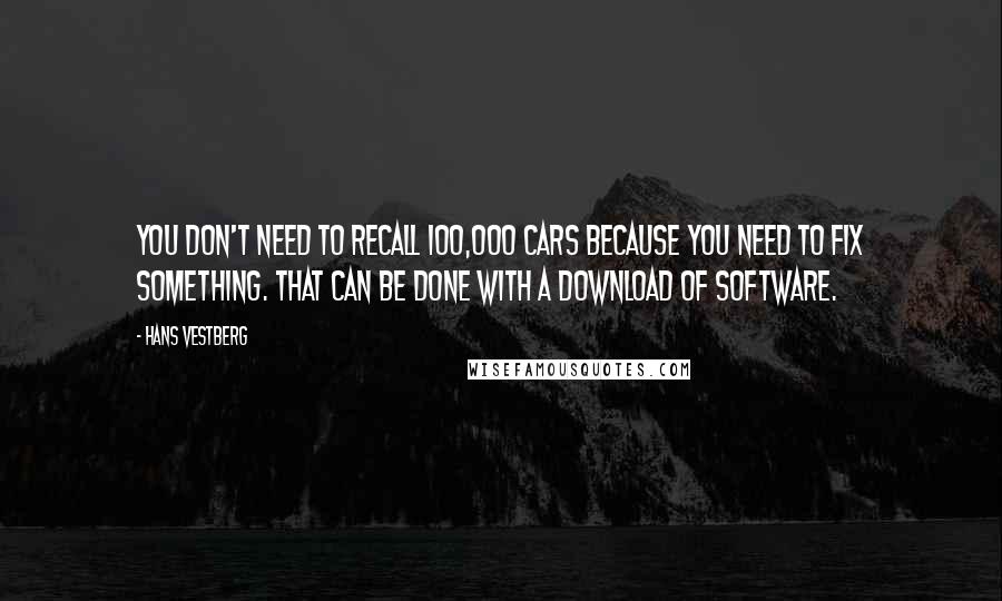 Hans Vestberg Quotes: You don't need to recall 100,000 cars because you need to fix something. That can be done with a download of software.