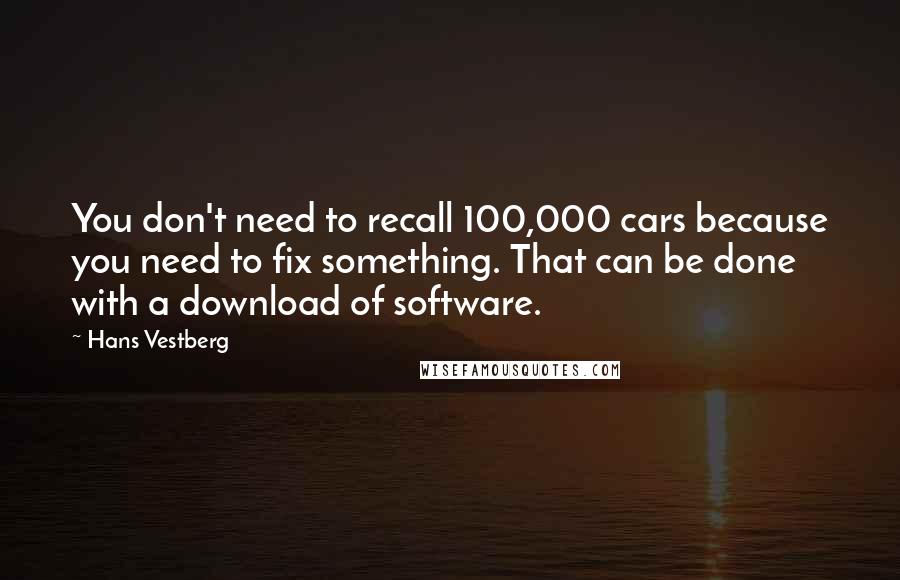 Hans Vestberg Quotes: You don't need to recall 100,000 cars because you need to fix something. That can be done with a download of software.