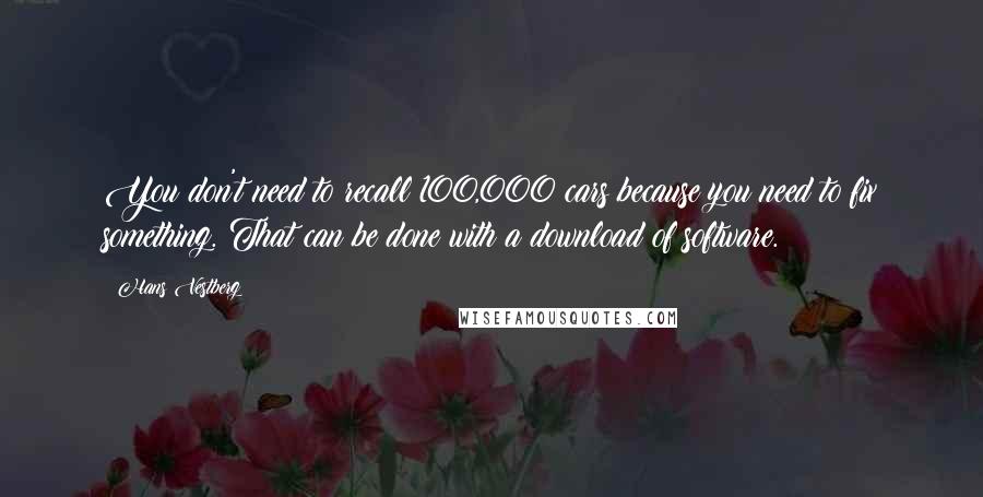 Hans Vestberg Quotes: You don't need to recall 100,000 cars because you need to fix something. That can be done with a download of software.