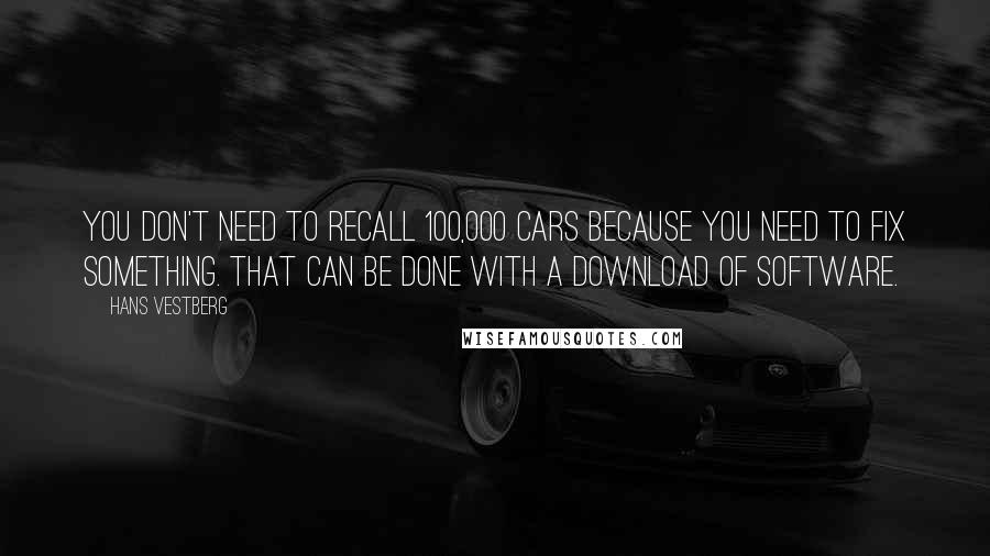 Hans Vestberg Quotes: You don't need to recall 100,000 cars because you need to fix something. That can be done with a download of software.