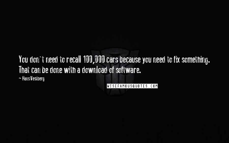 Hans Vestberg Quotes: You don't need to recall 100,000 cars because you need to fix something. That can be done with a download of software.