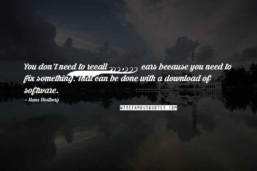 Hans Vestberg Quotes: You don't need to recall 100,000 cars because you need to fix something. That can be done with a download of software.