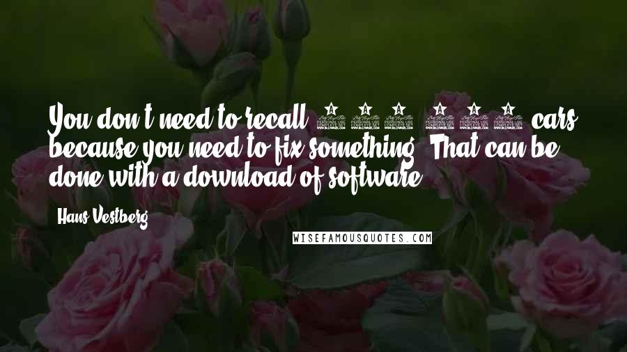 Hans Vestberg Quotes: You don't need to recall 100,000 cars because you need to fix something. That can be done with a download of software.