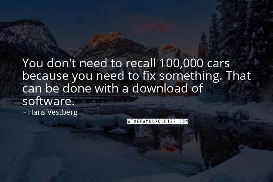 Hans Vestberg Quotes: You don't need to recall 100,000 cars because you need to fix something. That can be done with a download of software.