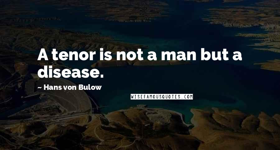 Hans Von Bulow Quotes: A tenor is not a man but a disease.