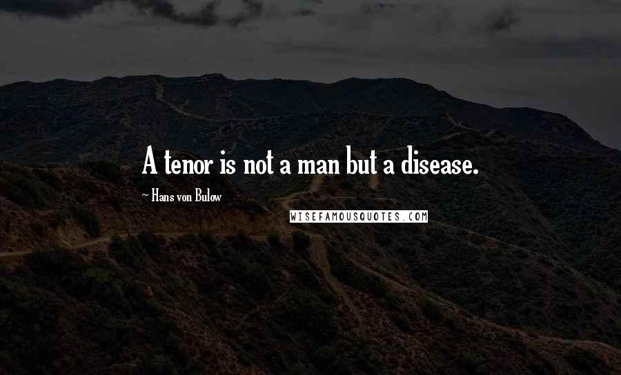 Hans Von Bulow Quotes: A tenor is not a man but a disease.