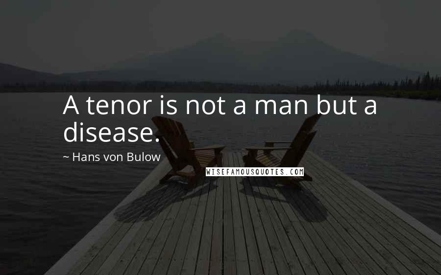 Hans Von Bulow Quotes: A tenor is not a man but a disease.