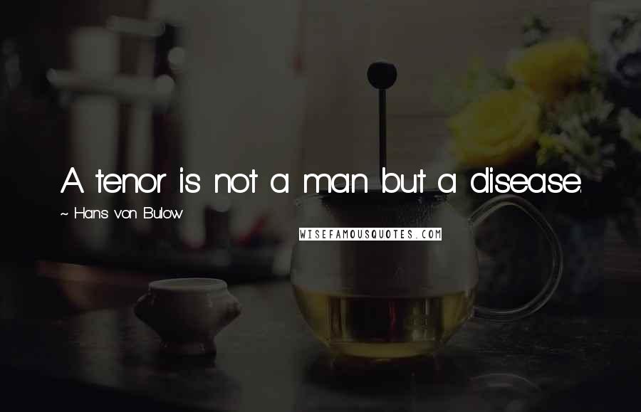 Hans Von Bulow Quotes: A tenor is not a man but a disease.