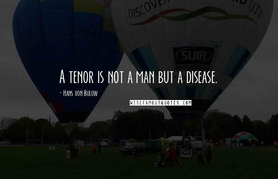 Hans Von Bulow Quotes: A tenor is not a man but a disease.