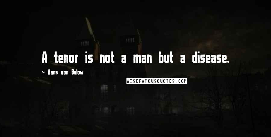 Hans Von Bulow Quotes: A tenor is not a man but a disease.