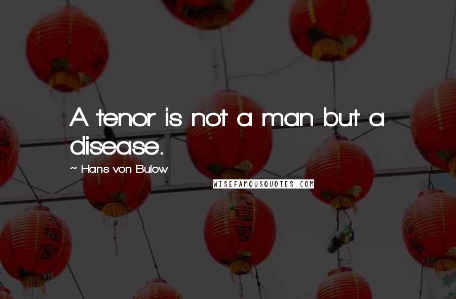 Hans Von Bulow Quotes: A tenor is not a man but a disease.