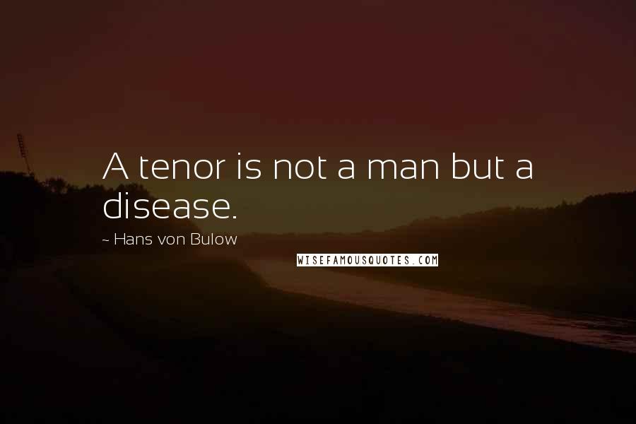 Hans Von Bulow Quotes: A tenor is not a man but a disease.
